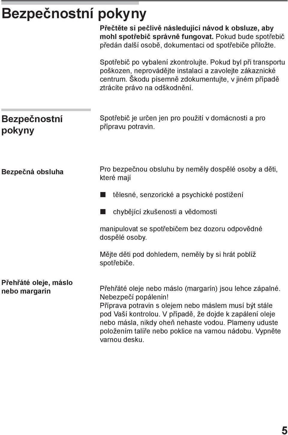 Bezpečnostní pokyny Spotřebič je určen jen pro použití v domácnosti a pro přípravu potravin.