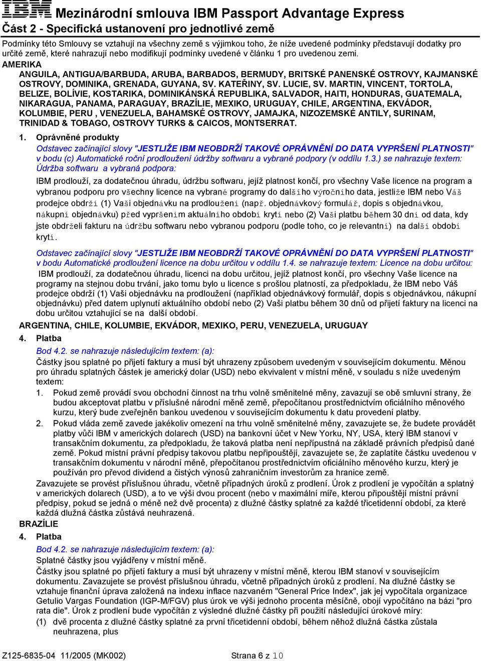 AMERIKA ANGUILA, ANTIGUA/BARBUDA, ARUBA, BARBADOS, BERMUDY, BRITSKÉ PANENSKÉ OSTROVY, KAJMANSKÉ OSTROVY, DOMINIKA, GRENADA, GUYANA, SV. KATEŘINY, SV. LUCIE, SV.