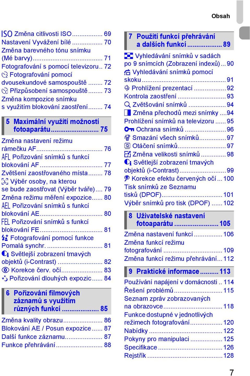 .. 76 % Pořizování snímků sfunkcí blokování AF... 77 Zvětšení zaostřovaného místa... 78 0 Výběr osoby, na kterou se bude zaostřovat (Výběr tváře)... 79 Změna režimu měření expozice.