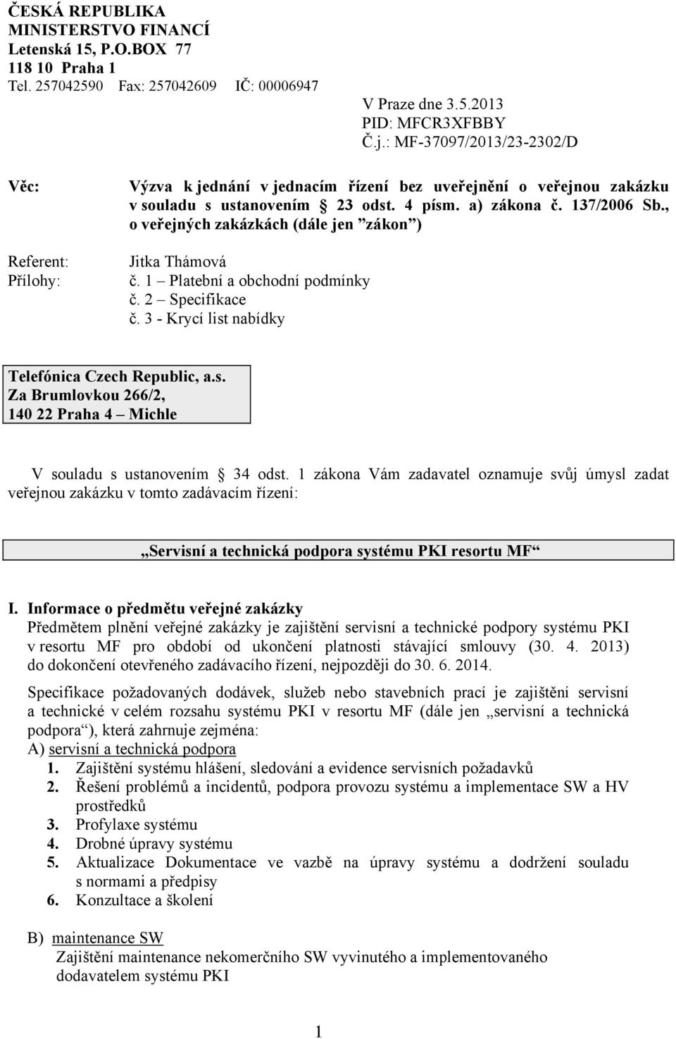 , o veřejných zakázkách (dále jen zákon ) Jitka Thámová č. 1 Platební a obchodní podmínky č. 2 Specifikace č. 3 - Krycí list nabídky Telefónica Czech Republic, a.s. Za Brumlovkou 266/2, 140 22 Praha 4 Michle V souladu s ustanovením 34 odst.