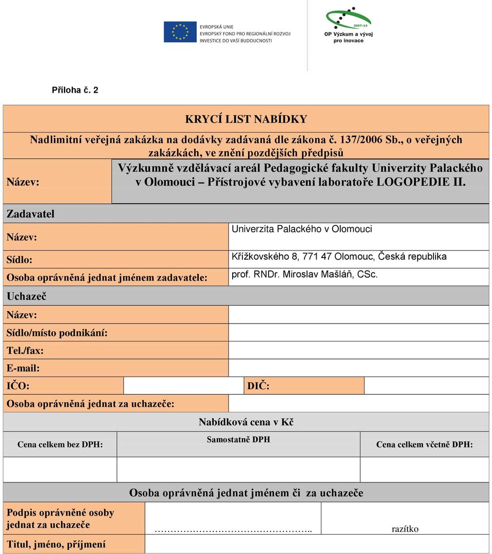 Zadavatel Název: Univerzita Palackého v Olomouci Sídlo: Křížkovského 8, 771 47 Olomouc, Česká republika Osoba oprávněná jednat jménem zadavatele: prof. RNDr. Miroslav Mašláň, CSc.