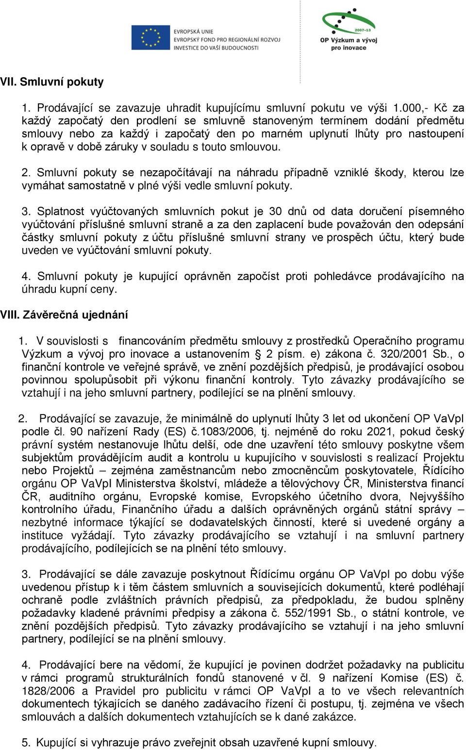 touto smlouvou. 2. Smluvní pokuty se nezapočítávají na náhradu případně vzniklé škody, kterou lze vymáhat samostatně v plné výši vedle smluvní pokuty. 3.