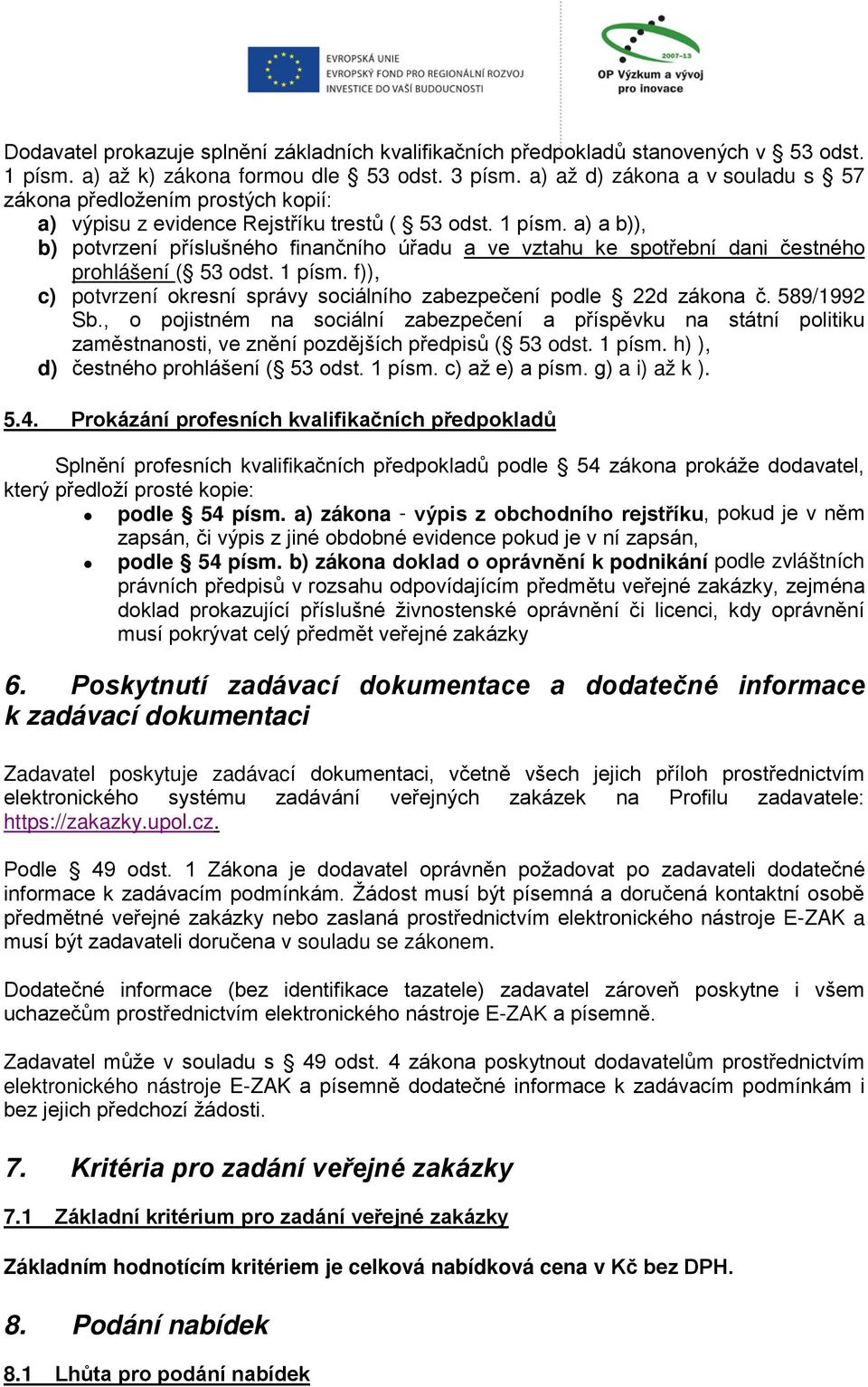 a) a b)), b) potvrzení příslušného finančního úřadu a ve vztahu ke spotřební dani čestného prohlášení ( 53 odst. 1 písm. f)), c) potvrzení okresní správy sociálního zabezpečení podle 22d zákona č.