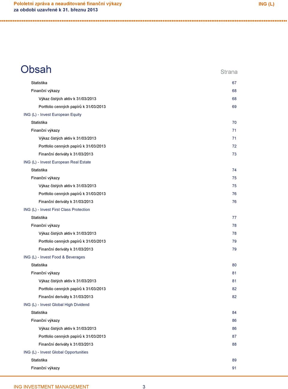 cenných papírů k 31/03/2013 76 Finanční deriváty k 31/03/2013 76 Invest First Class Protection Statistika 77 Finanční výkazy 78 Výkaz čistých aktiv k 31/03/2013 78 Portfolio cenných papírů k