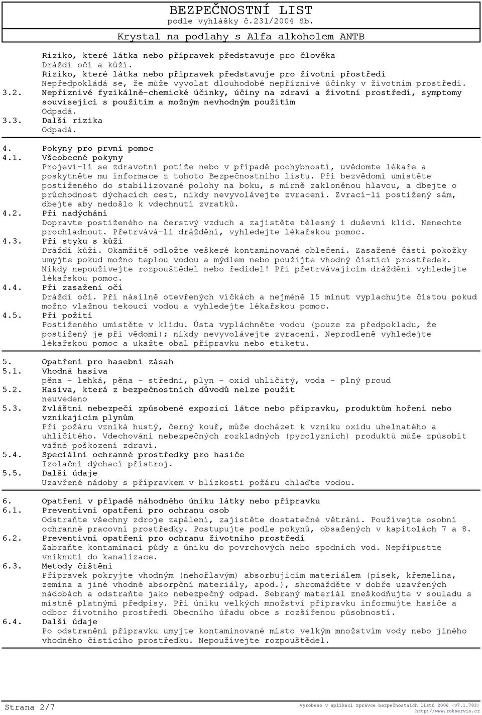 Nepøíznivé fyzikálnì-chemické úèinky, úèiny na zdraví a životní prostøedí, symptomy související s použitím a možným nevhodným použitím Odpadá. 3.3. Další rizika Odpadá. 4. Pokyny pro první pomoc 4.1.