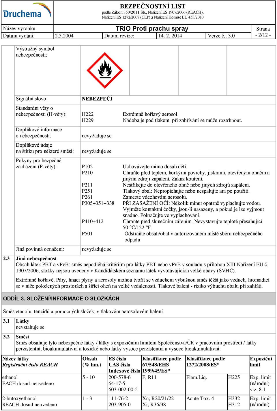 P210 Chraňte před teplem, horkými povrchy, jiskrami, otevřeným ohněm a jinými zdroji zapálení. Zákaz kouření. P211 Nestříkejte do otevřeného ohně nebo jiných zdrojů zapálení.