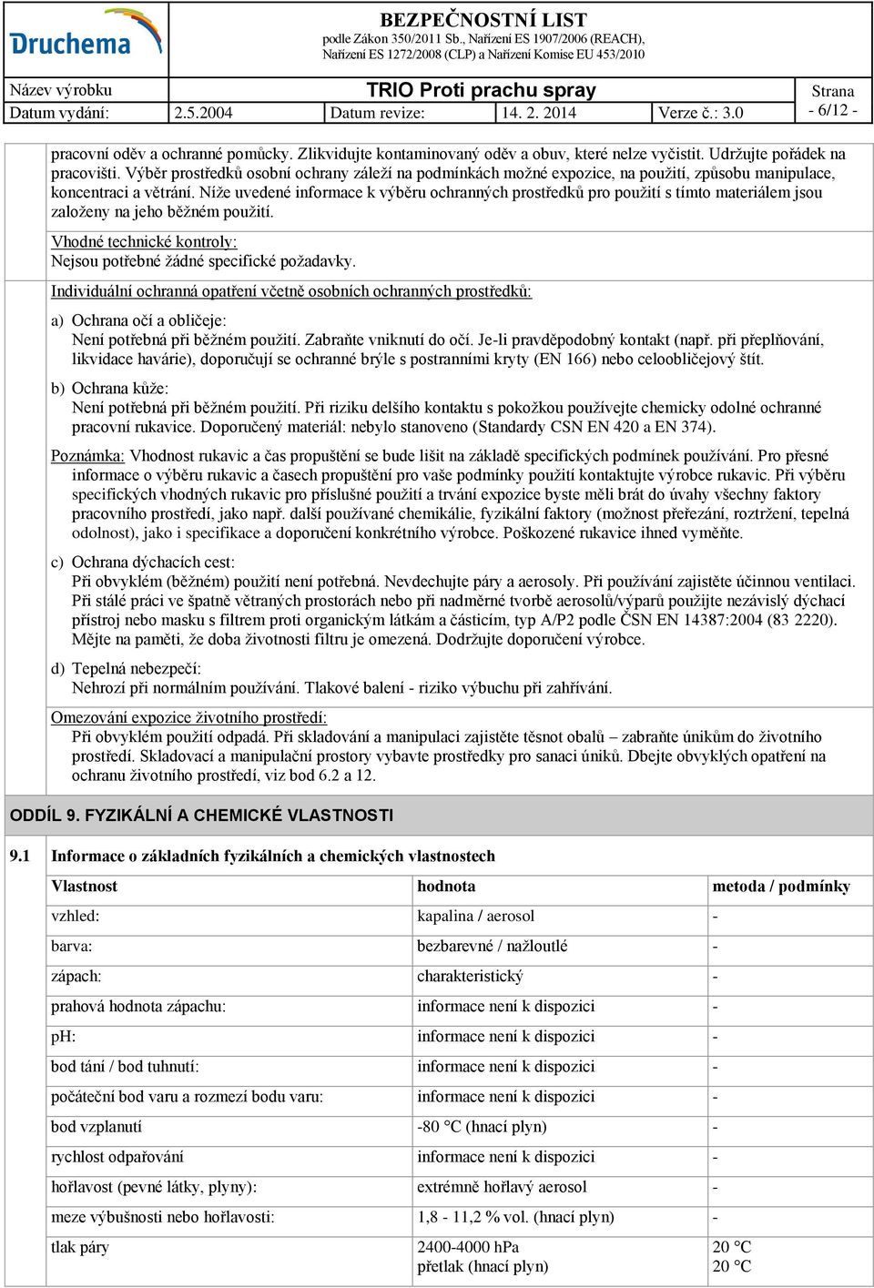 Níže uvedené informace k výběru ochranných prostředků pro použití s tímto materiálem jsou založeny na jeho běžném použití. Vhodné technické kontroly: Nejsou potřebné žádné specifické požadavky.