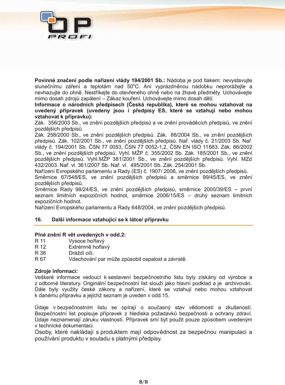 Informace o národních předpisech (Česká republika), které se mohou vztahovat na uvedený přípravek (uvedeny jsou i předpisy ES, které se vztahují nebo mohou vztahovat k přípravku): Zák. 356/2003 Sb.