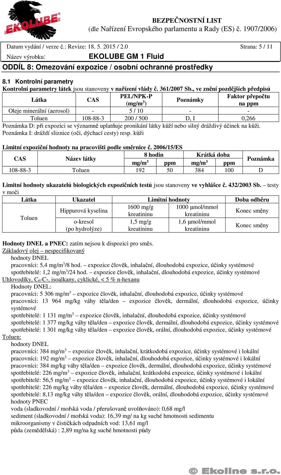 , ve znění pozdějších předpisů Látka CAS PEL/NPK-P Faktor přepočtu (mg/m 3 Poznámky ) na ppm Oleje minerální (aerosol) - 5 / 10 - - Toluen 108-88-3 200 / 500 D, I 0,266 Poznámka D: při expozici se