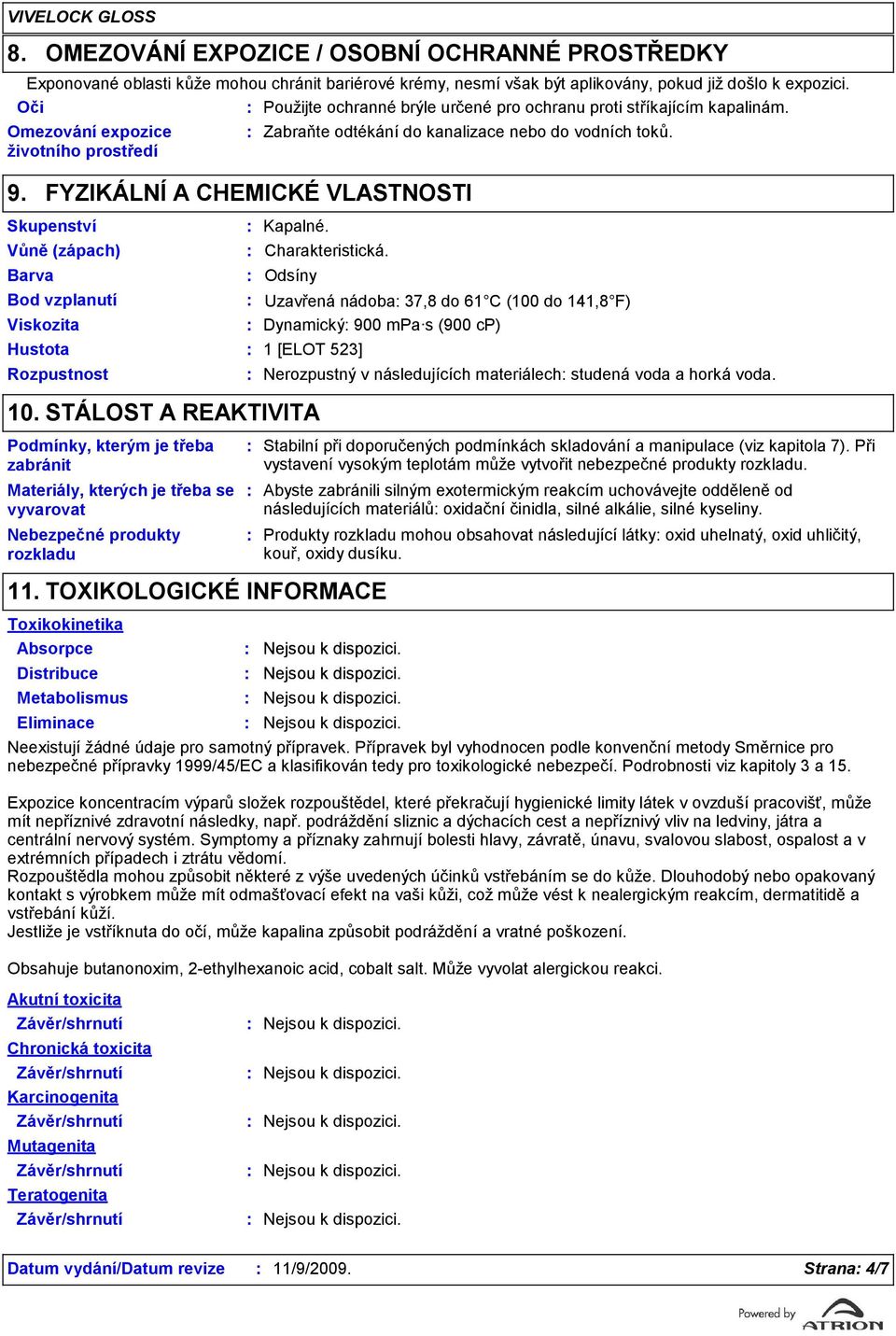 FYZIKÁLNÍ A CHEMICKÉ VLASTNOSTI Skupenství Vůně (zápach) Barva Bod vzplanutí Viskozita Rozpustnost Kapalné. Charakteristická. Odsíny Hustota 1 [ELOT 52] 10.