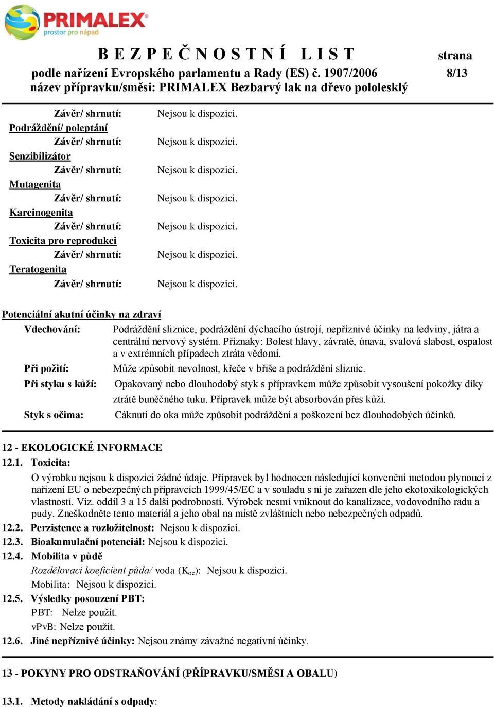 dýchacího ústrojí, nepříznivé účinky na ledviny, játra a centrální nervový systém. Příznaky: Bolest hlavy, závratě, únava, svalová slabost, ospalost a v extrémních případech ztráta vědomí.