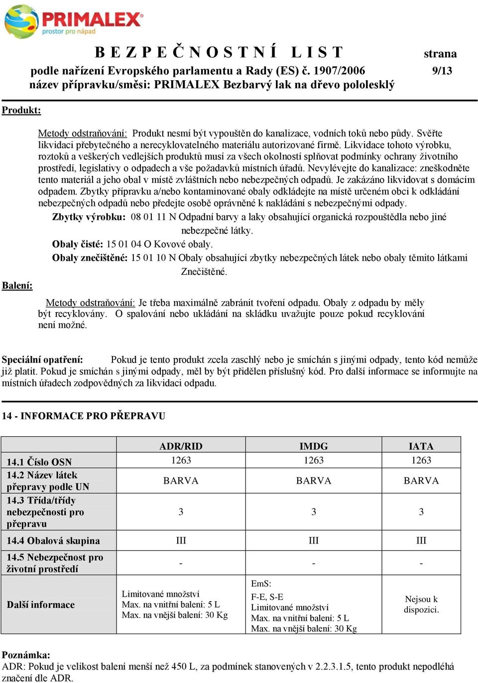 Likvidace tohoto výrobku, roztoků a veškerých vedlejších produktů musí za všech okolností splňovat podmínky ochrany životního prostředí, legislativy o odpadech a vše požadavků místních úřadů.