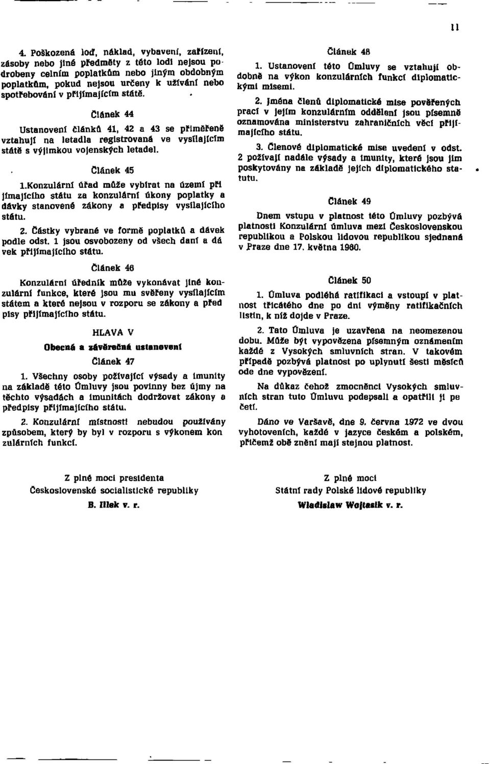 Konzulární úřad může vybírat na území při jímajícího státu za konzulární úkony poplatky a dávky stanovené zákony a předpisy vysílajícího státu. 2. Částky vybrané ve formě poplatků a dávek podle odst.