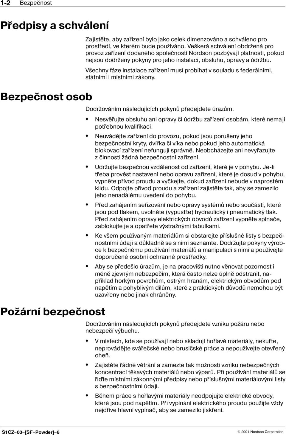 V echny fáze instalace zaøízení musí probíhat v souladu s federálními, státními i místními zákony. Dodr ováním následujících pokynù pøedejdete úrazùm.