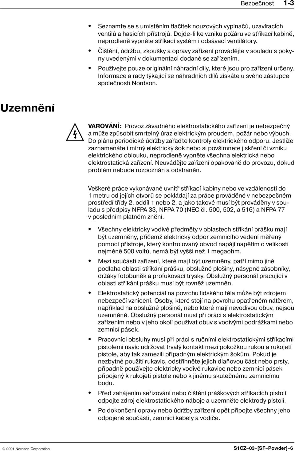 Èi tìní, údr bu, zkou ky a opravy zaøízení provádìjte v souladu s poky ny uvedenými v dokumentaci dodané se zaøízením. Pou ívejte pouze originální náhradní díly, které jsou pro zaøízení urèeny.