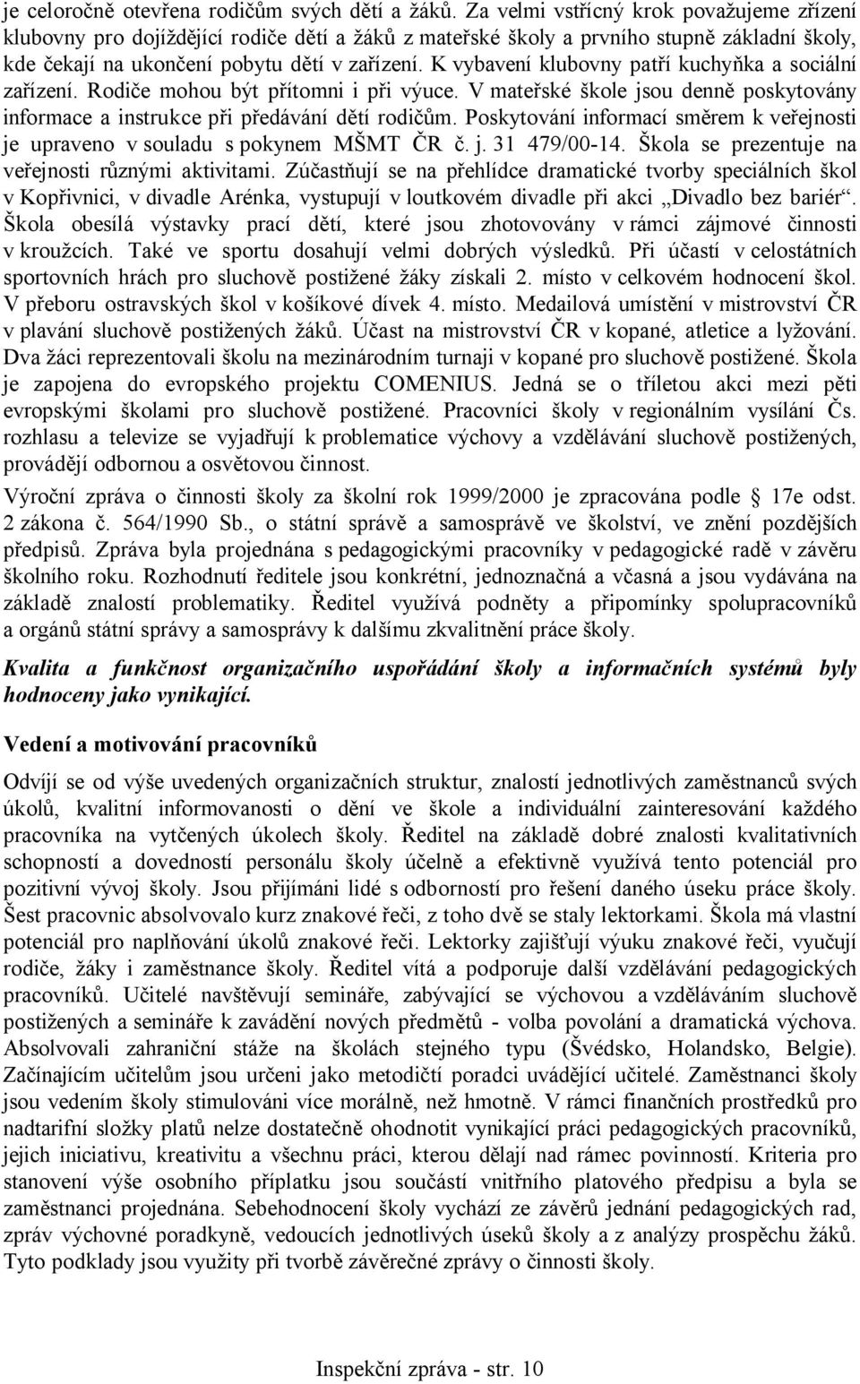 K vybavení klubovny patří kuchyňka a sociální zařízení. Rodiče mohou být přítomni i při výuce. V mateřské škole jsou denně poskytovány informace a instrukce při předávání dětí rodičům.