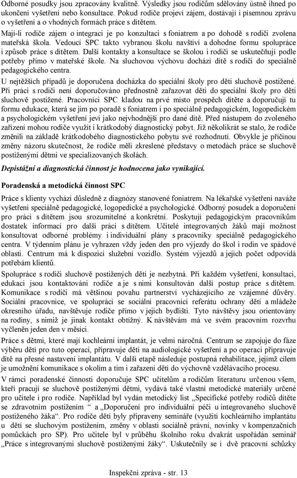 Mají-li rodiče zájem o integraci je po konzultaci s foniatrem a po dohodě s rodiči zvolena mateřská škola.