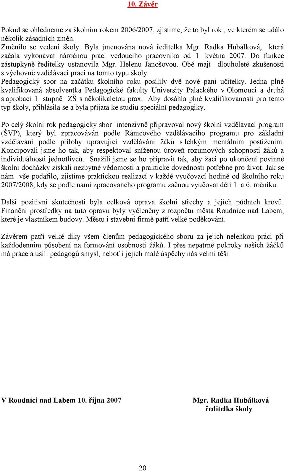 Obě mají dlouholeté zkušenosti s výchovně vzdělávací prací na tomto typu školy. Pedagogický sbor na začátku školního roku posílily dvě nové paní učitelky.