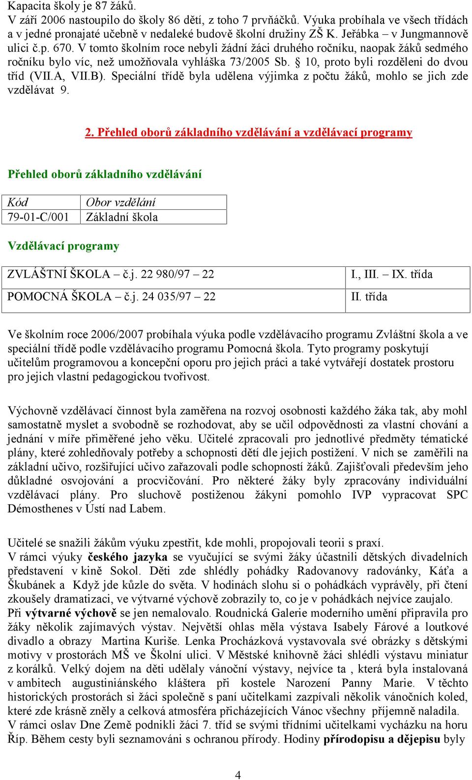 0, proto byli rozděleni do dvou tříd (VII.A, VII.B). Speciální třídě byla udělena výjimka z počtu žáků, mohlo se jich zde vzdělávat 9.