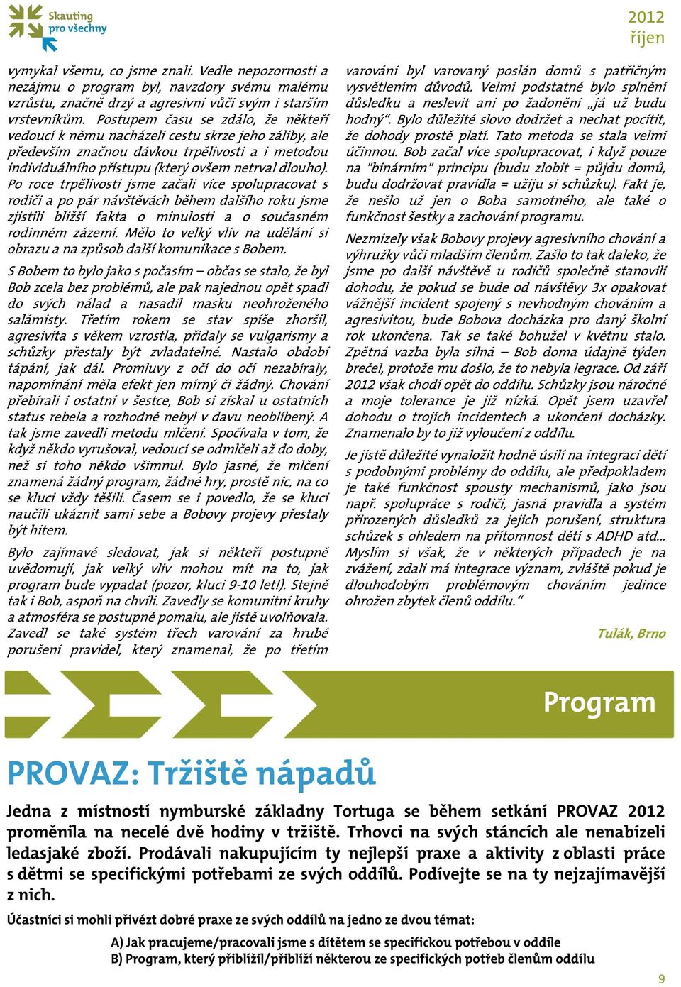 Po roce trpělivosti jsme začali více spolupracovat s rodiči a po pár návštěvách během dalšího roku jsme zjistili bližší fakta o minulosti a o současném rodinném zázemí.