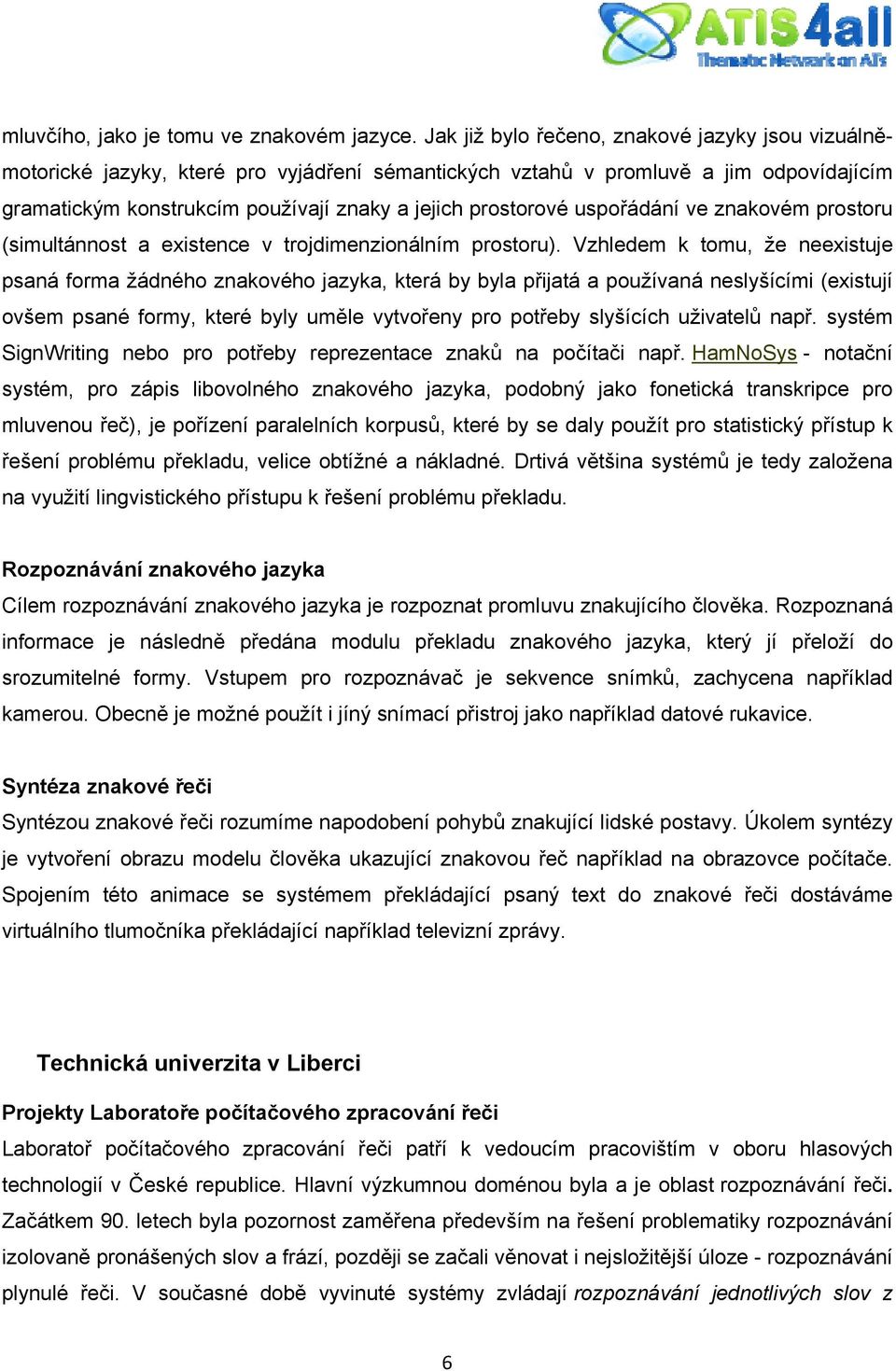 uspořádání ve znakovém prostoru (simultánnost a existence v trojdimenzionálním prostoru).