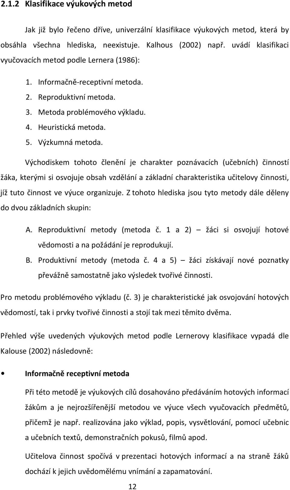 Východiskem tohoto členění je charakter poznávacích (učebních) činností žáka, kterými si osvojuje obsah vzdělání a základní charakteristika učitelovy činnosti, jíž tuto činnost ve výuce organizuje.