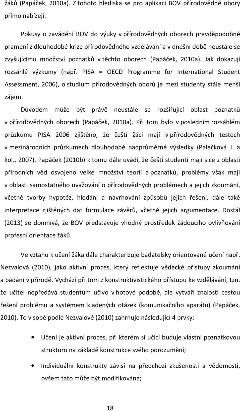 (Papáček, 2010a). Jak dokazují rozsáhlé výzkumy (např. PISA = OECD Programme for International Student Assessment, 2006), o studium přírodovědných oborů je mezi studenty stále menší zájem.