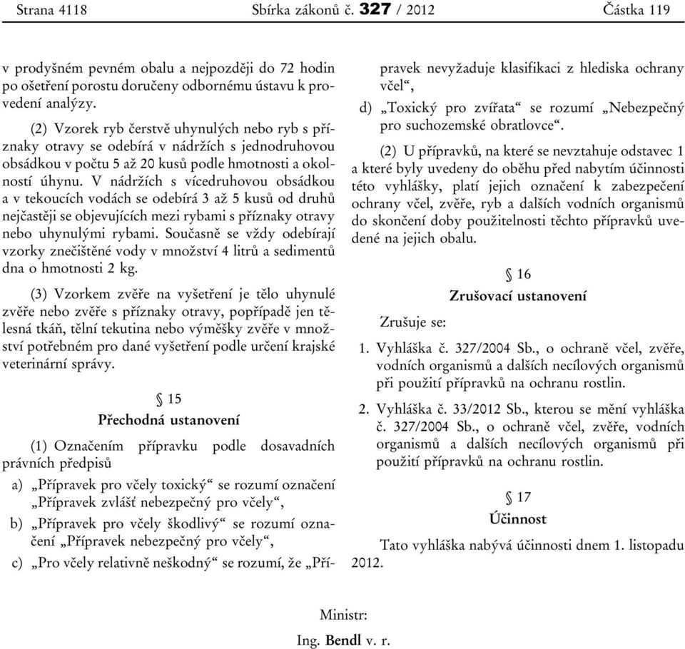 V nádržích s vícedruhovou obsádkou a v tekoucích vodách se odebírá 3 až 5 kusů od druhů nejčastěji se objevujících mezi rybami s příznaky otravy uhynulými rybami.