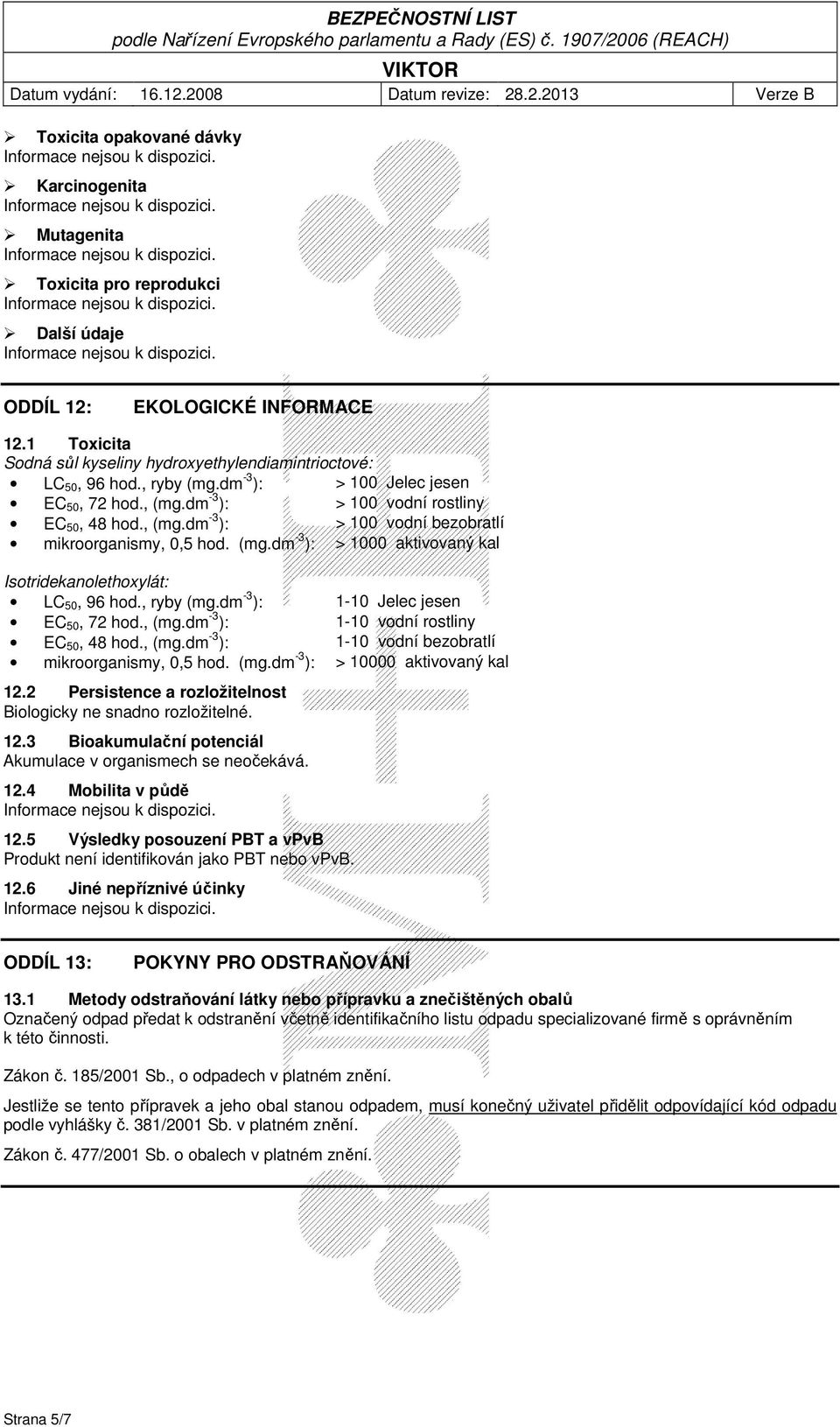 , ryby (mg.dm -3 ): 1-10 Jelec jesen EC 50, 72 hod., (mg.dm -3 ): 1-10 vodní rostliny EC 50, 48 hod., (mg.dm -3 ): 1-10 vodní bezobratlí mikroorganismy, 0,5 hod. (mg.dm -3 ): > 10000 aktivovaný kal 12.