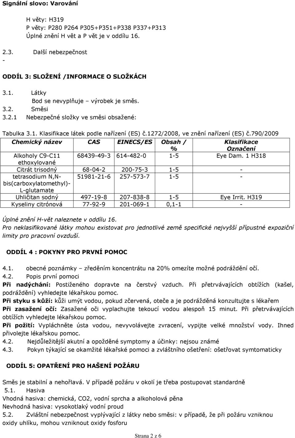 790/2009 Chemický název CAS EINECS/ES Obsah / % Klasifikace Označení Alkoholy C9-C11 68439-49-3 614-482-0 1-5 Eye Dam.
