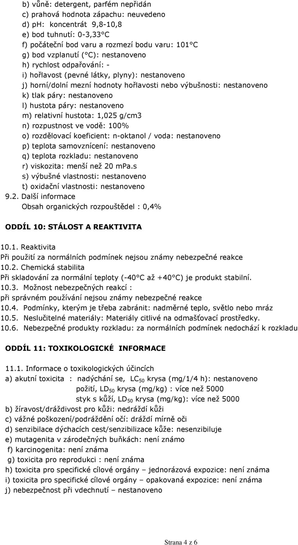 nestanoveno m) relativní hustota: 1,025 g/cm3 n) rozpustnost ve vodě: 100% o) rozdělovací koeficient: n-oktanol / voda: nestanoveno p) teplota samovznícení: nestanoveno q) teplota rozkladu: