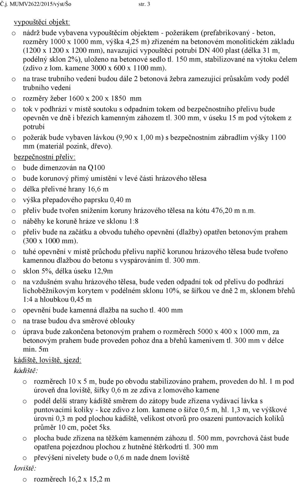 1200 mm), navazující vypouštěcí potrubí DN 400 plast (délka 31 m, podélný sklon 2%), uloženo na betonové sedlo tl. 150 mm, stabilizované na výtoku čelem (zdivo z lom. kamene 3000 x 600 x 1100 mm).