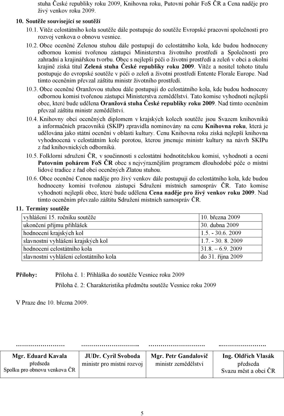 Obce oceněné Zelenou stuhou dále postupují do celostátního kola, kde budou hodnoceny odbornou komisí tvořenou zástupci Ministerstva životního prostředí a Společnosti pro zahradní a krajinářskou