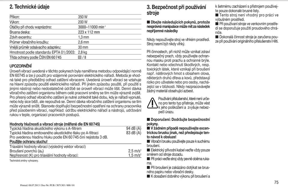 průměr odsávacího adaptéru: 30 mm Hmotnost podle standardu EPTA 01/2003: 2,8 kg Třída ochrany podle ČSN EN 60745 Z / II UPOZORNĚNÍ Úroveň vibrací uvedená v těchto pokynech byla naměřena metodou