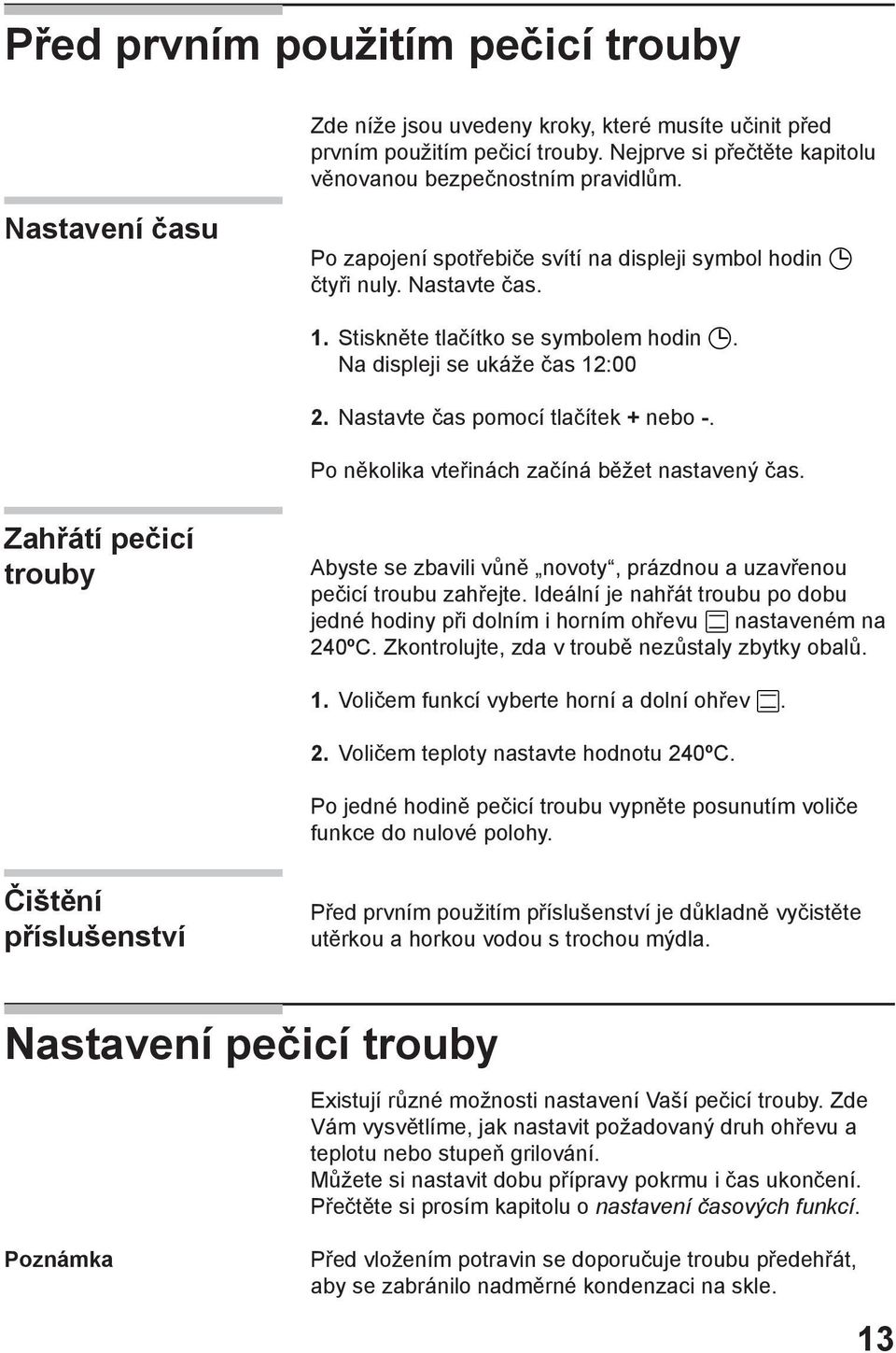 Nastavte čas pomocí tlačítek + nebo -. Po několika vteřinách začíná běžet nastavený čas. Zahřátí pečicí trouby Abyste se zbavili vůně novoty, prázdnou a uzavřenou pečicí troubu zahřejte.