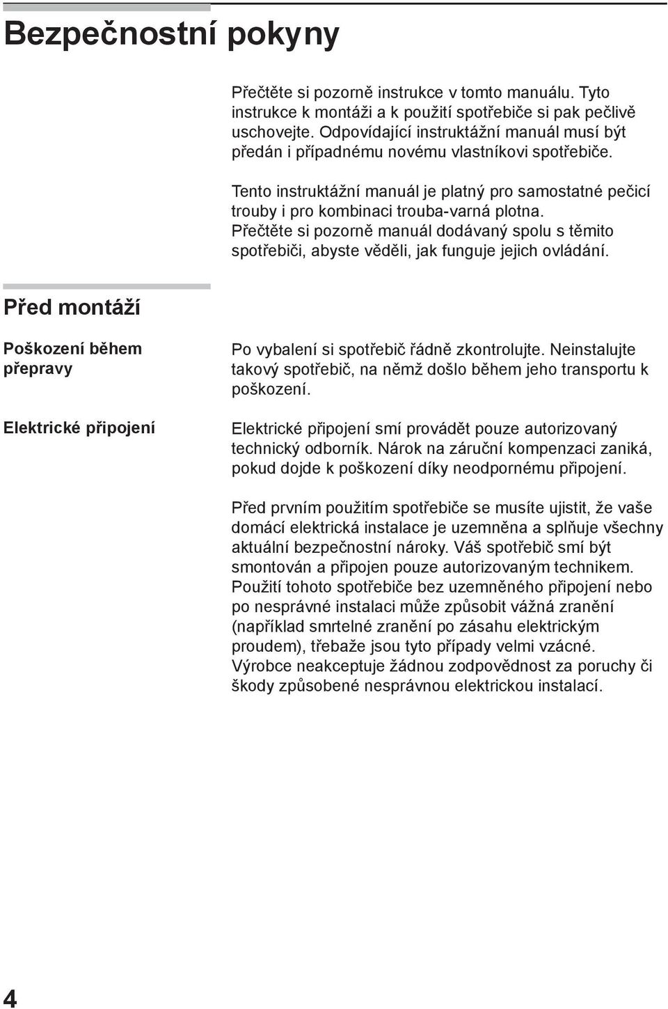 Přečtěte si pozorně manuál dodávaný spolu s těmito spotřebiči, abyste věděli, jak funguje jejich ovládání.