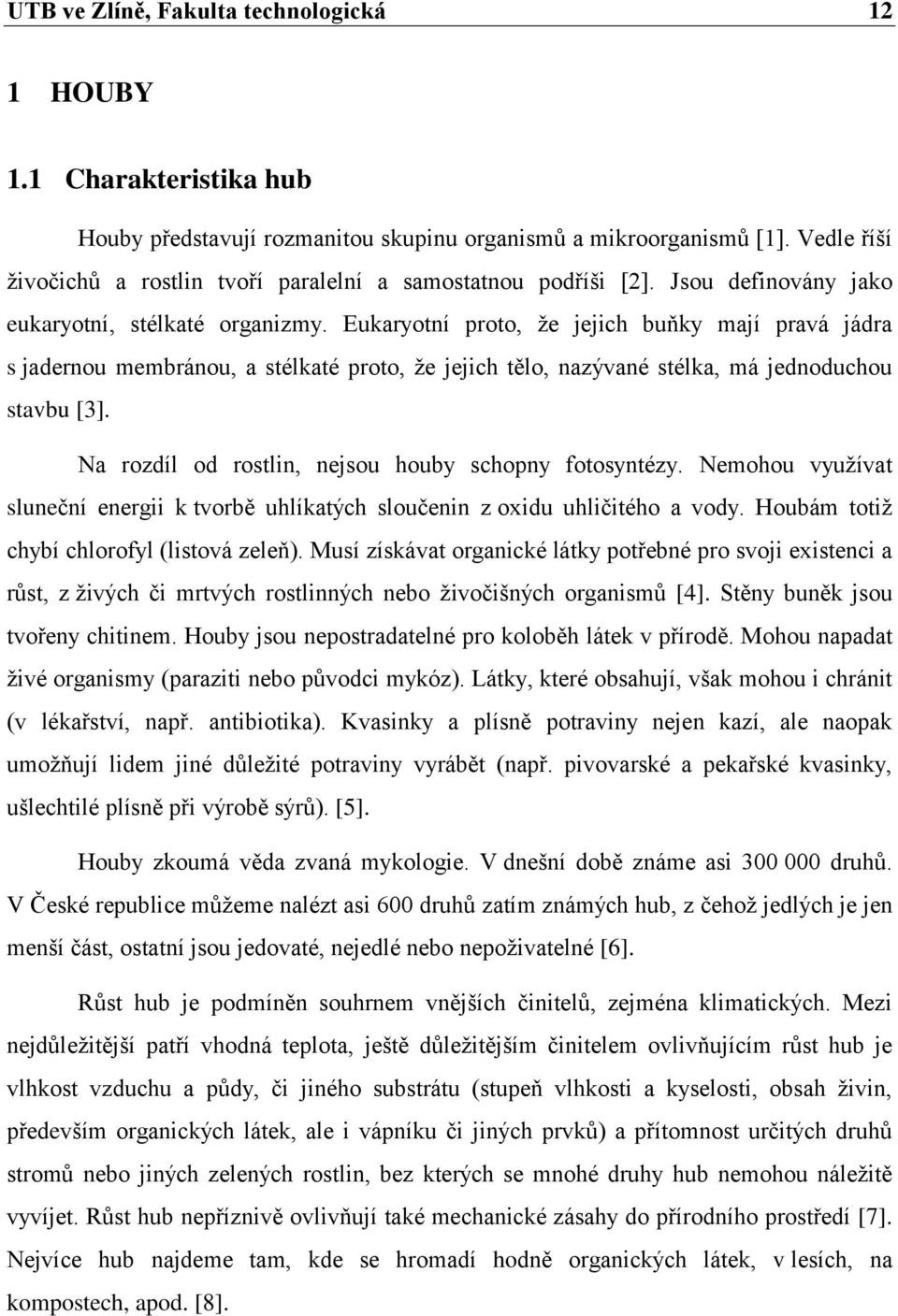 Eukaryotní proto, že jejich buňky mají pravá jádra s jadernou membránou, a stélkaté proto, že jejich tělo, nazývané stélka, má jednoduchou stavbu [3].
