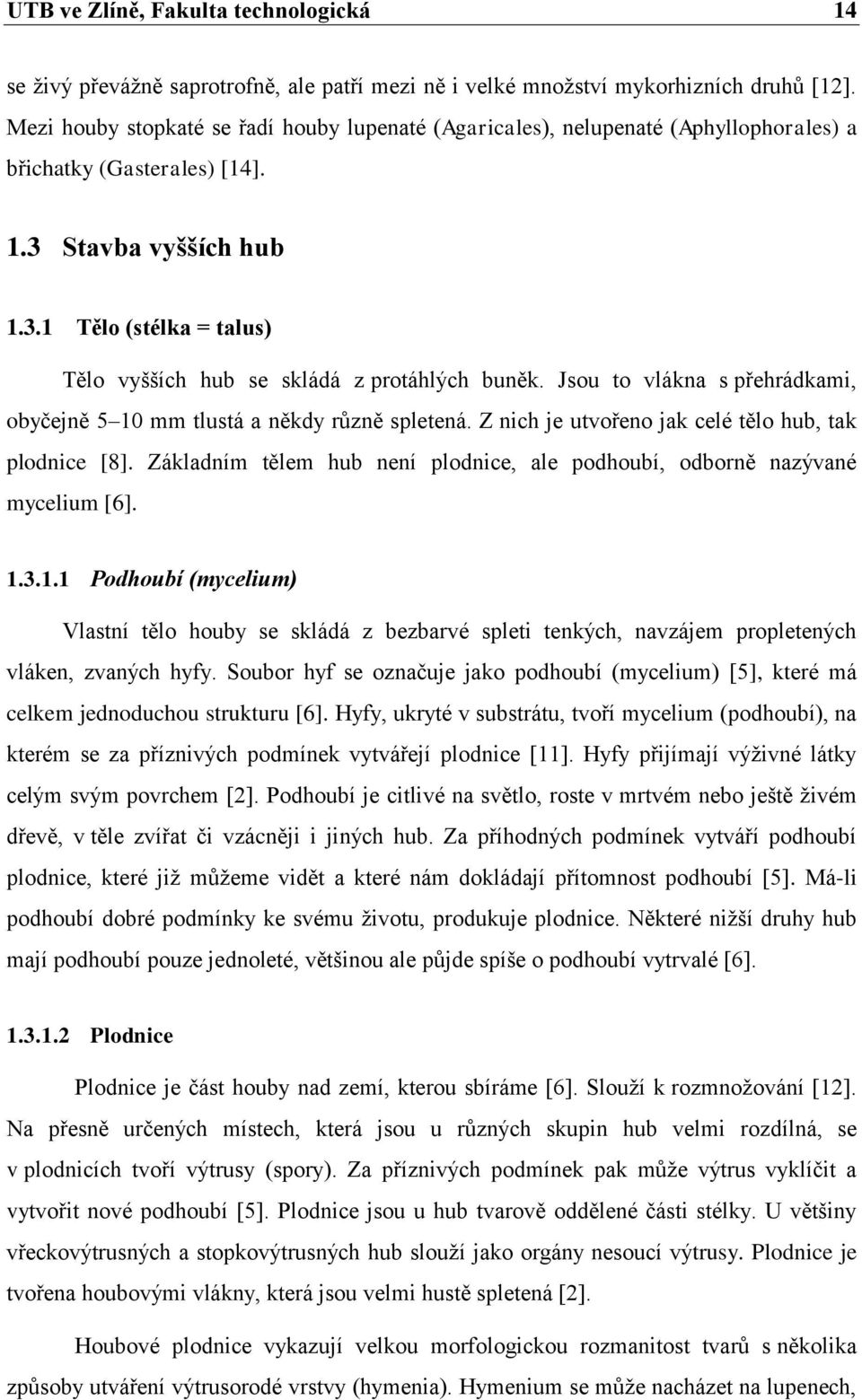 Jsou to vlákna s přehrádkami, obyčejně 5 10 mm tlustá a někdy různě spletená. Z nich je utvořeno jak celé tělo hub, tak plodnice [8].