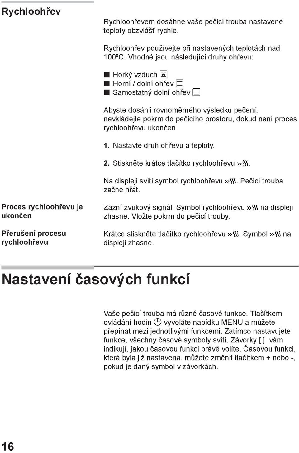 rychloohřevu ukončen. 1. Nastavte druh ohřevu a teploty. 2. Stiskněte krátce tlačítko rychloohřevu. Na displeji svítí symbol rychloohřevu. Pečicí trouba začne hřát.