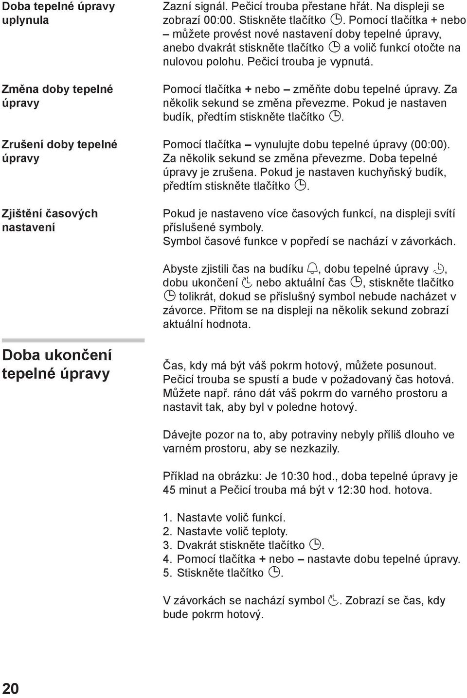 Pomocí tlačítka + nebo změňte dobu tepelné úpravy. Za několik sekund se změna převezme. Pokud je nastaven budík, předtím stiskněte tlačítko. Pomocí tlačítka vynulujte dobu tepelné úpravy (00:00).