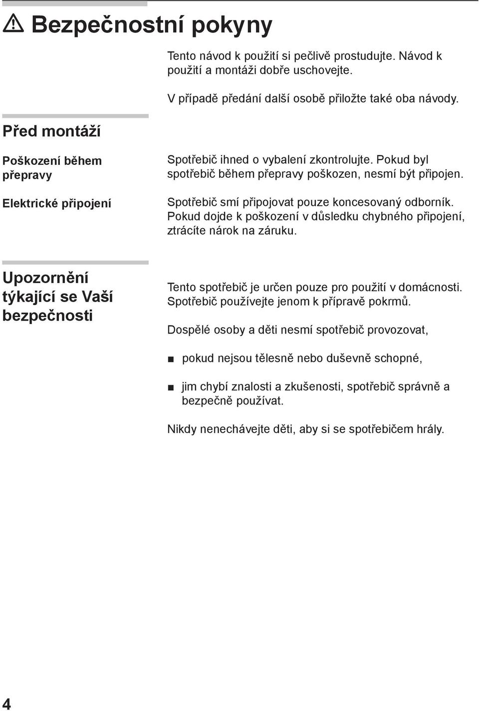 Spotřebič smí připojovat pouze koncesovaný odborník. Pokud dojde k poškození v důsledku chybného připojení, ztrácíte nárok na záruku.