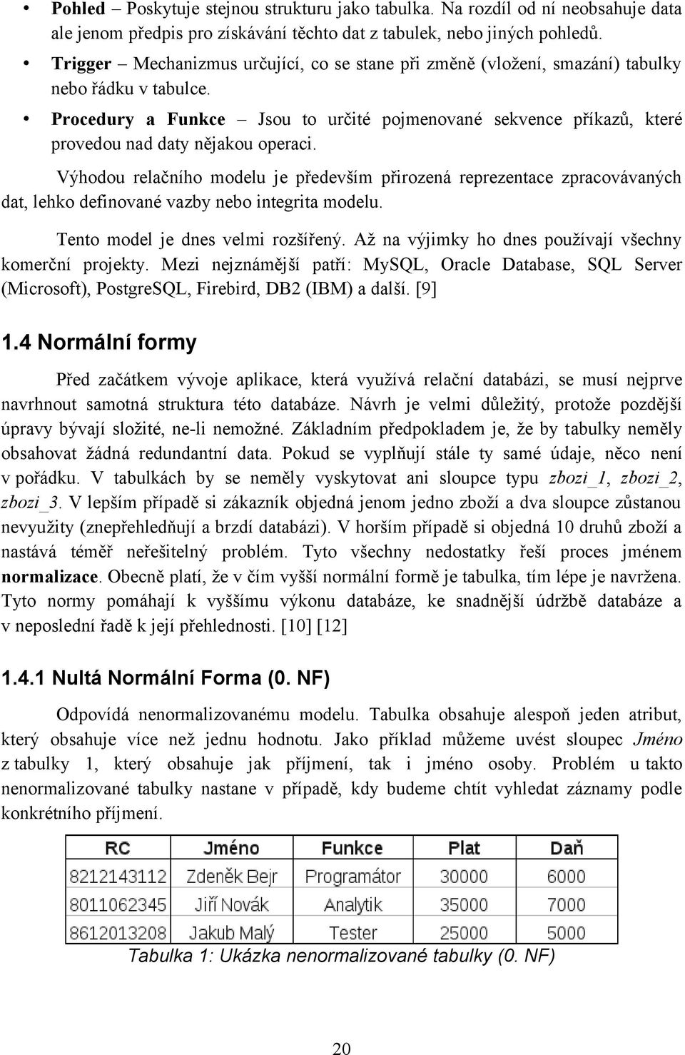 Procedury a Funkce Jsou to určité pojmenované sekvence příkazů, které provedou nad daty nějakou operaci.