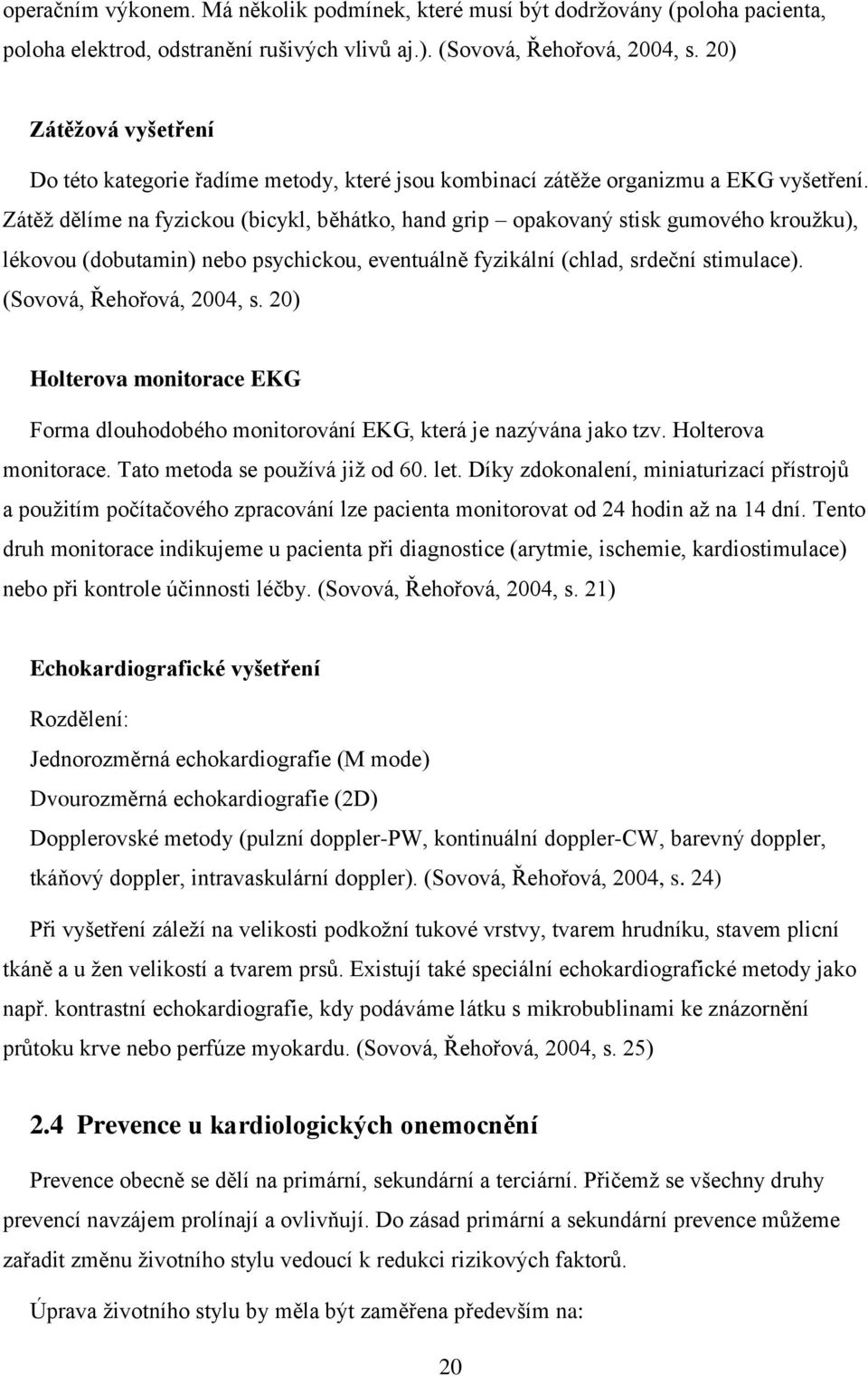 Zátěž dělíme na fyzickou (bicykl, běhátko, hand grip opakovaný stisk gumového kroužku), lékovou (dobutamin) nebo psychickou, eventuálně fyzikální (chlad, srdeční stimulace).