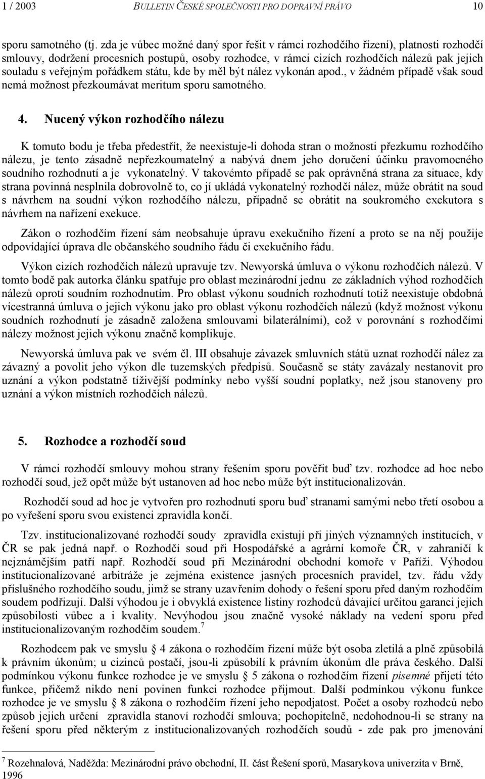 pořádkem státu, kde by měl být nález vykonán apod., v žádném případě však soud nemá možnost přezkoumávat meritum sporu samotného. 4.