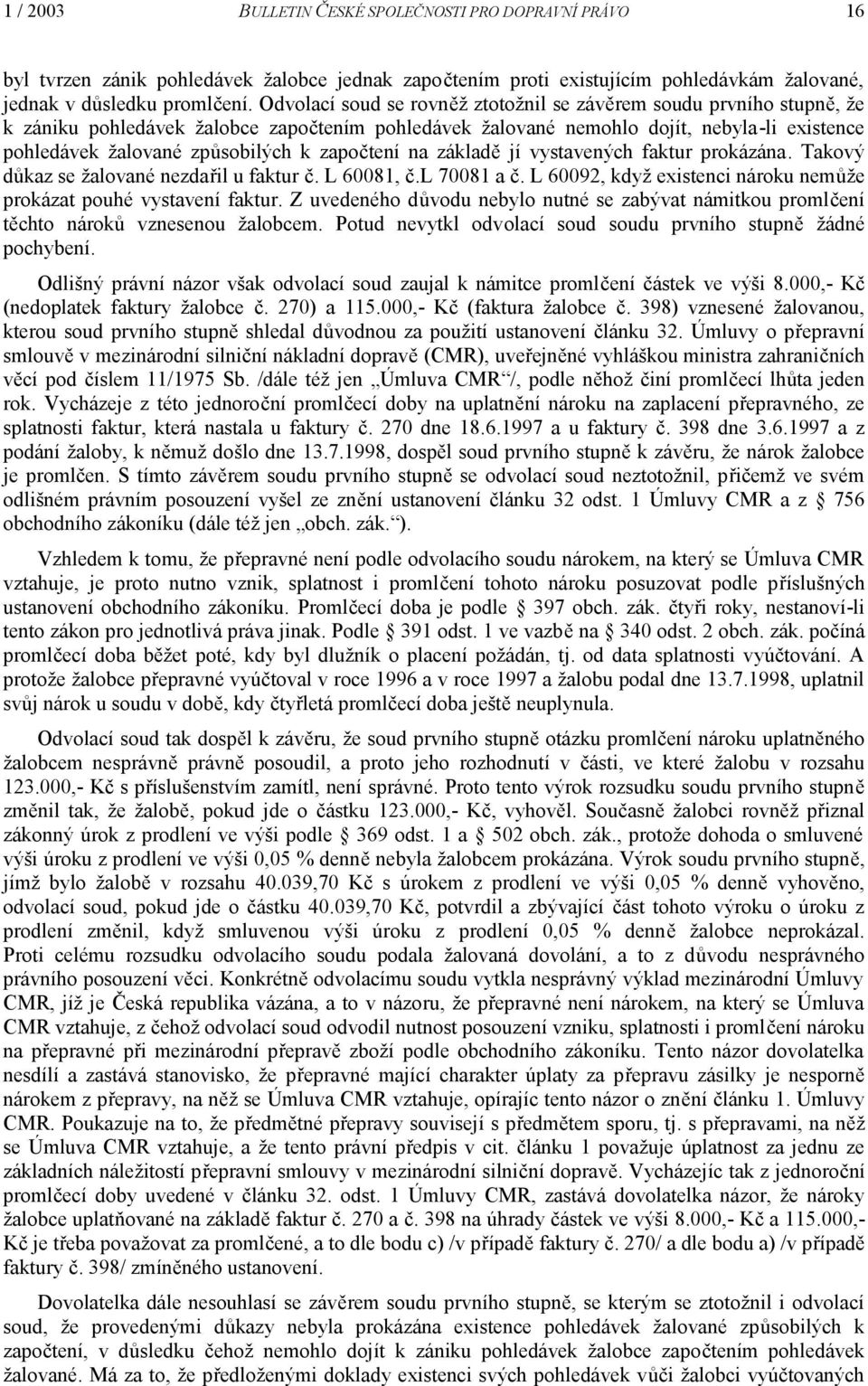 započtení na základě jí vystavených faktur prokázána. Takový důkaz se žalované nezdařil u faktur č. L 60081, č.l 70081 a č. L 60092, když existenci nároku nemůže prokázat pouhé vystavení faktur.