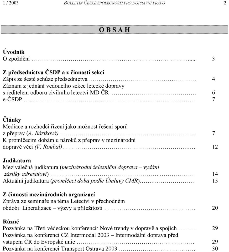 Bártková) 7 K promlčecím dobám u nároků z přeprav v mezinárodní dopravě věcí (V. Roubal)... 12 Judikatura Meziválečná judikatura (mezinárodní železniční doprava vydání zásilky adresátovi).