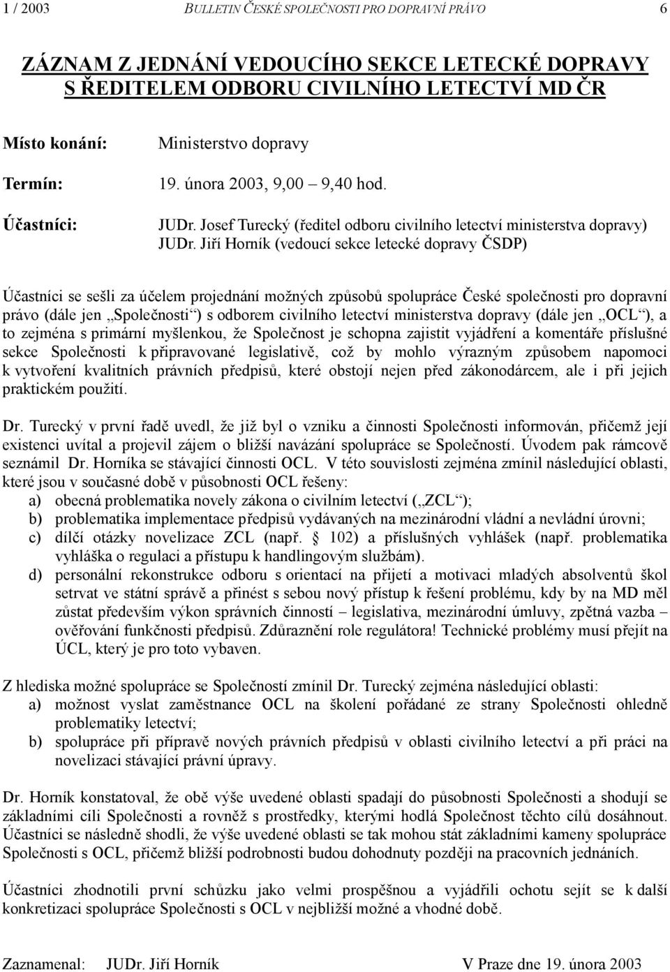 Jiří Horník (vedoucí sekce letecké dopravy ČSDP) Účastníci se sešli za účelem projednání možných způsobů spolupráce České společnosti pro dopravní právo (dále jen Společnosti ) s odborem civilního