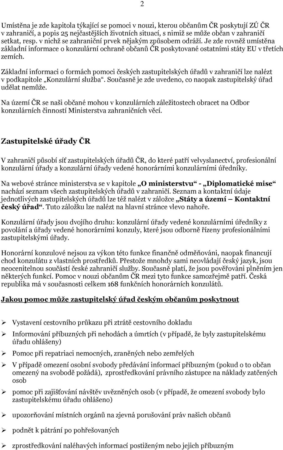 Základní informaci o formách pomoci českých zastupitelských úřadů v zahraničí lze nalézt v podkapitole Konzulární služba. Současně je zde uvedeno, co naopak zastupitelský úřad udělat nemůže.