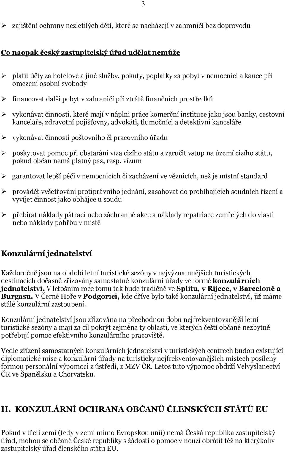 cestovní kanceláře, zdravotní pojišťovny, advokáti, tlumočníci a detektivní kanceláře vykonávat činnosti poštovního či pracovního úřadu poskytovat pomoc při obstarání víza cizího státu a zaručit