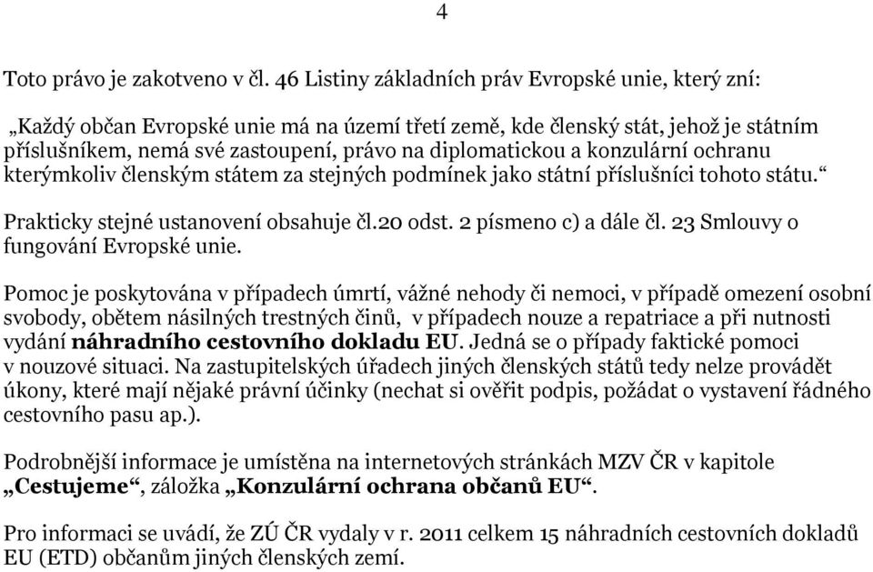 konzulární ochranu kterýmkoliv členským státem za stejných podmínek jako státní příslušníci tohoto státu. Prakticky stejné ustanovení obsahuje čl.20 odst. 2 písmeno c) a dále čl.